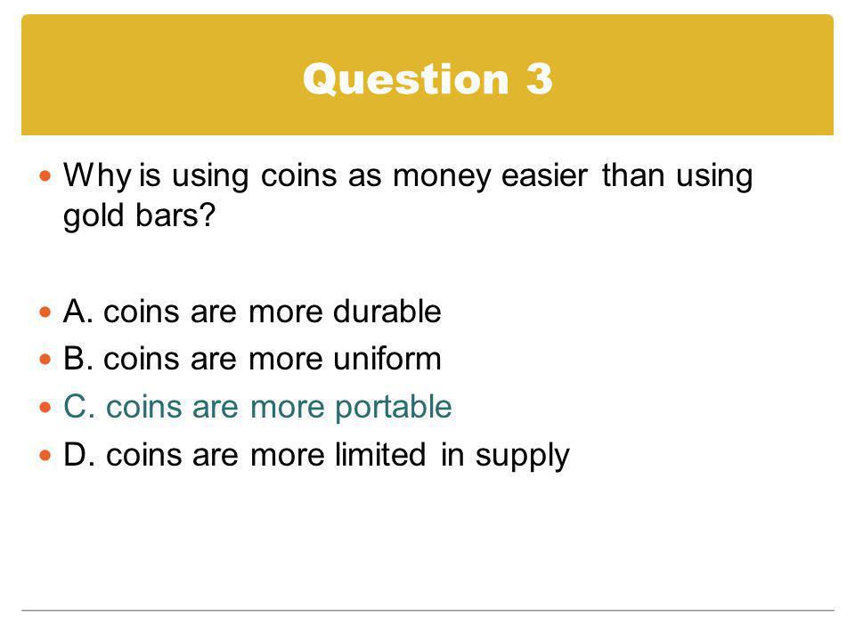 Question 3 Why is using coins as money easier than using gold bars