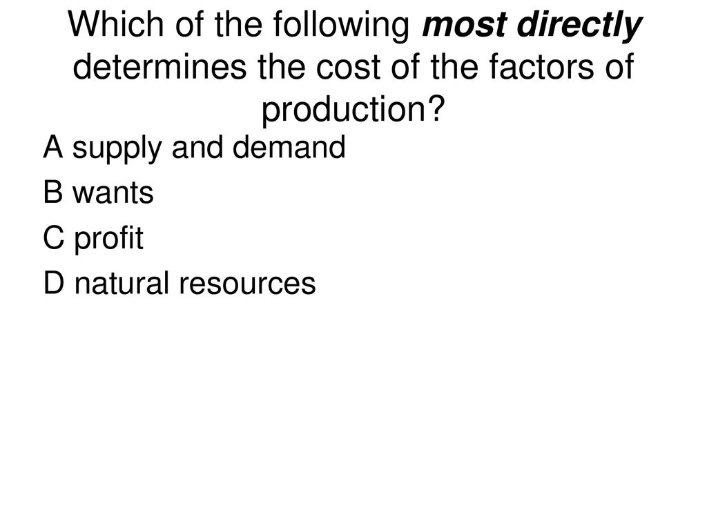 Which of the following most directly determines the cost of the factors of production