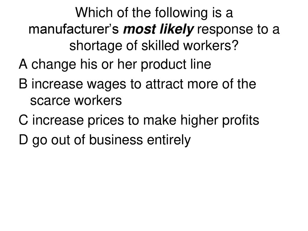 Which of the following is a manufacturer’s most likely response to a shortage of skilled workers