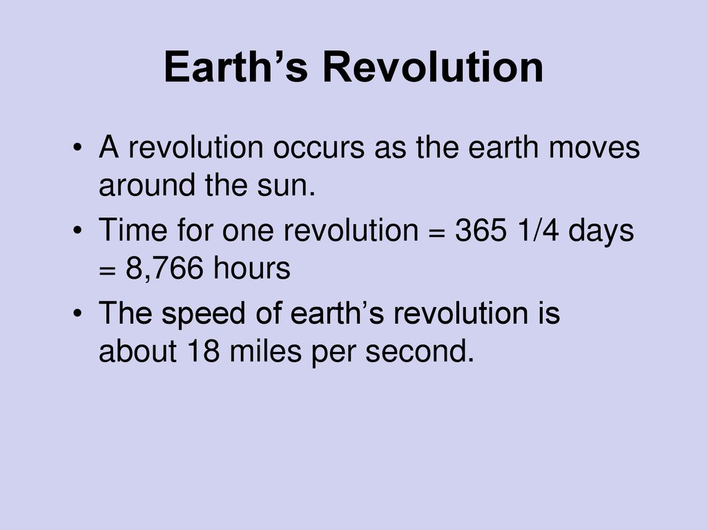 Earth’s Revolution A revolution occurs as the earth moves around the sun. Time for one revolution = 365 1/4 days = 8,766 hours.