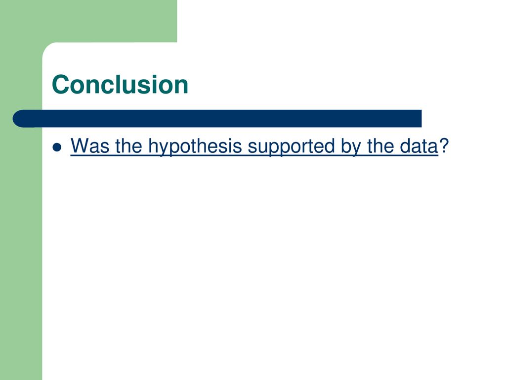 Conclusion Was the hypothesis supported by the data