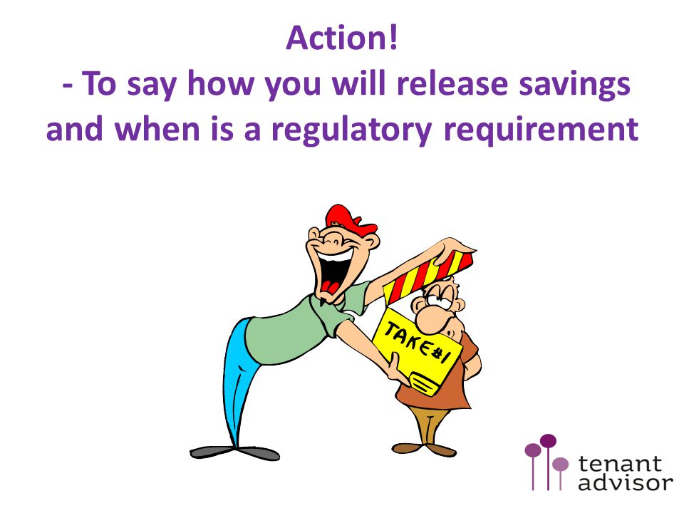 Action! - To say how you will release savings and when is a regulatory requirement