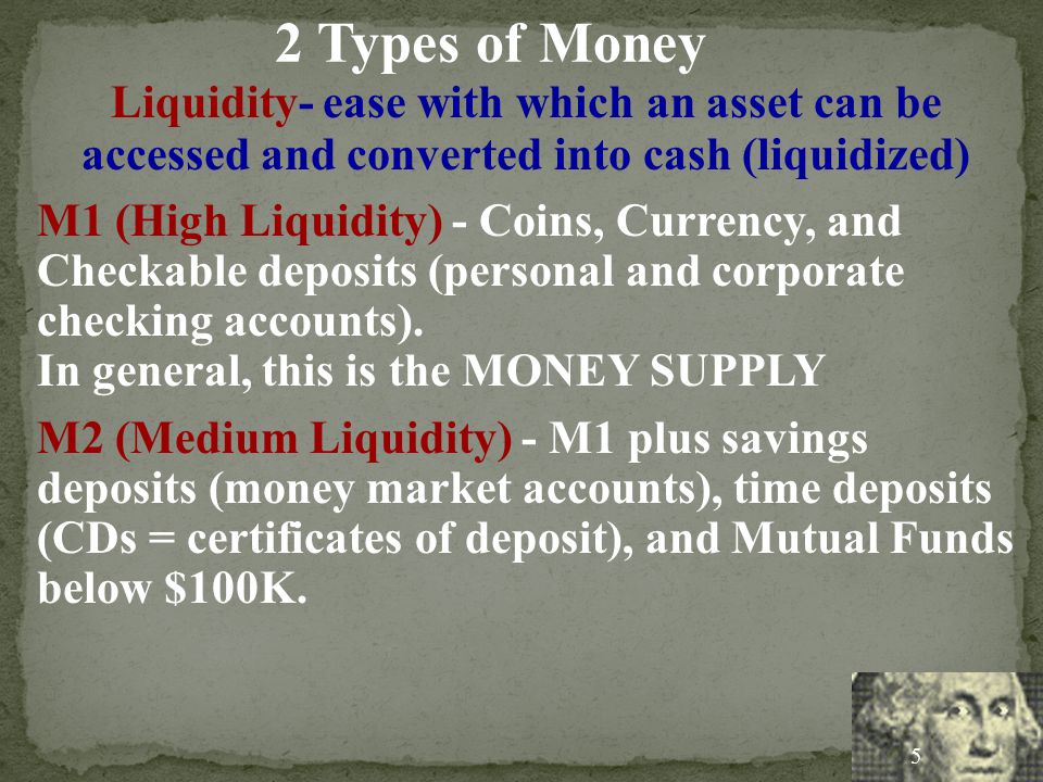 2 Types of Money Liquidity- ease with which an asset can be accessed and converted into cash (liquidized)