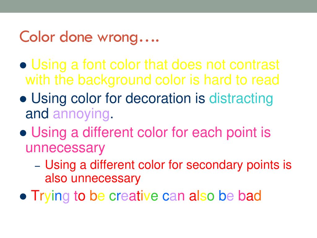 Color done wrong…. Using a font color that does not contrast with the background color is hard to read.
