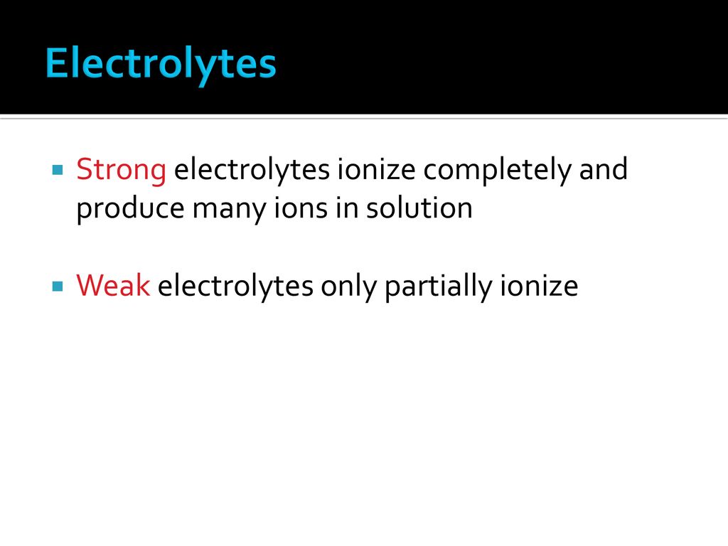 Electrolytes Strong electrolytes ionize completely and produce many ions in solution.