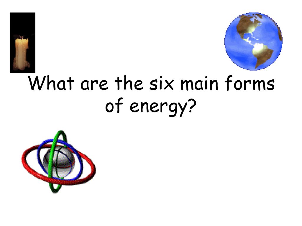 What Are The Six Main Forms Of Energy Ppt Download what-are-the-six-main-forms-of-energy-ppt-download