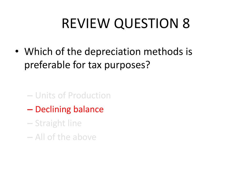 REVIEW QUESTION 8 Which of the depreciation methods is preferable for tax purposes Units of Production.