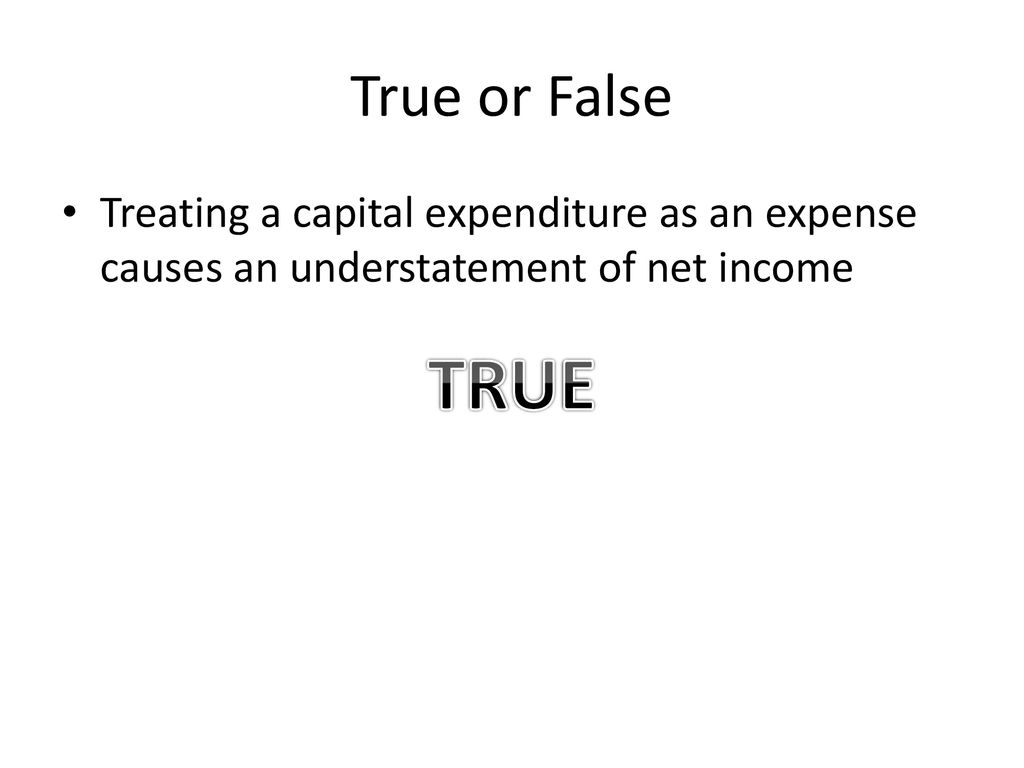 True or False Treating a capital expenditure as an expense causes an understatement of net income.