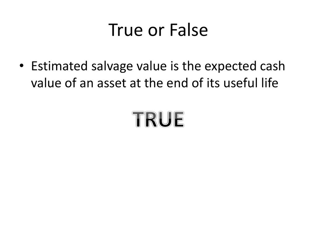 True or False Estimated salvage value is the expected cash value of an asset at the end of its useful life.