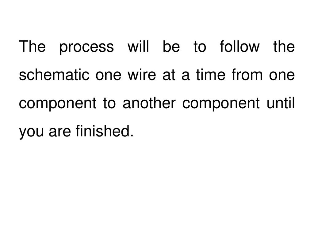 The process will be to follow the schematic one wire at a time from one component to another component until you are finished.