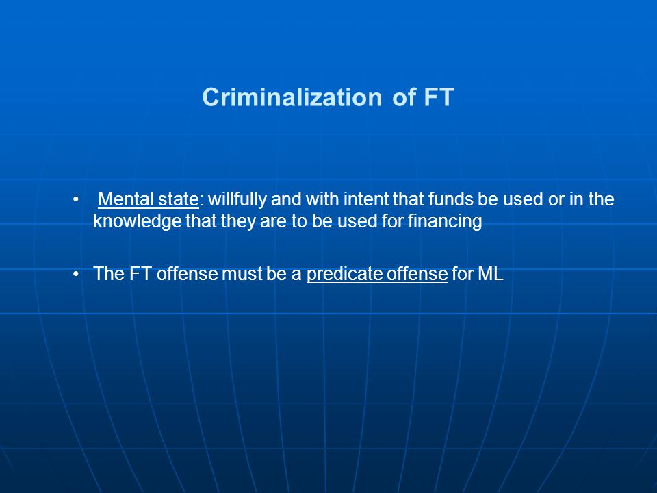 Criminalization of FT Mental state: willfully and with intent that funds be used or in the knowledge that they are to be used for financing.