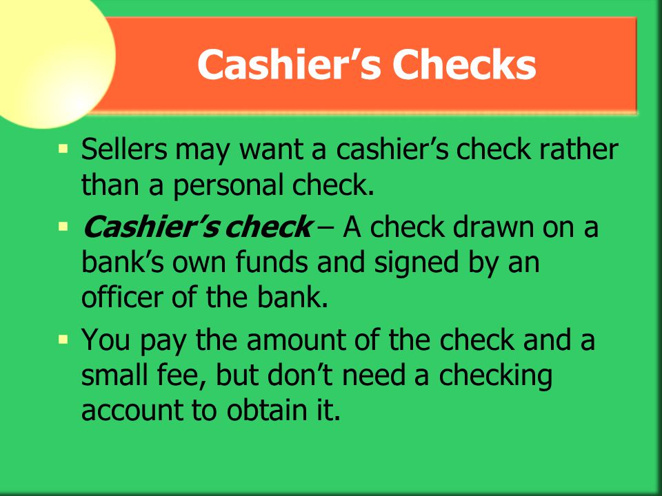 Cashier’s Checks Sellers may want a cashier’s check rather than a personal check.