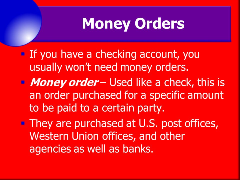 Money Orders If you have a checking account, you usually won’t need money orders.