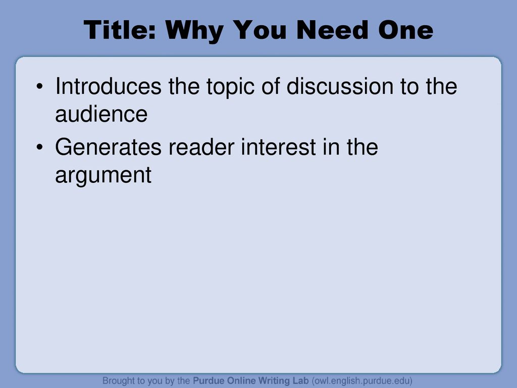 Title: Why You Need One Introduces the topic of discussion to the audience. Generates reader interest in the argument.