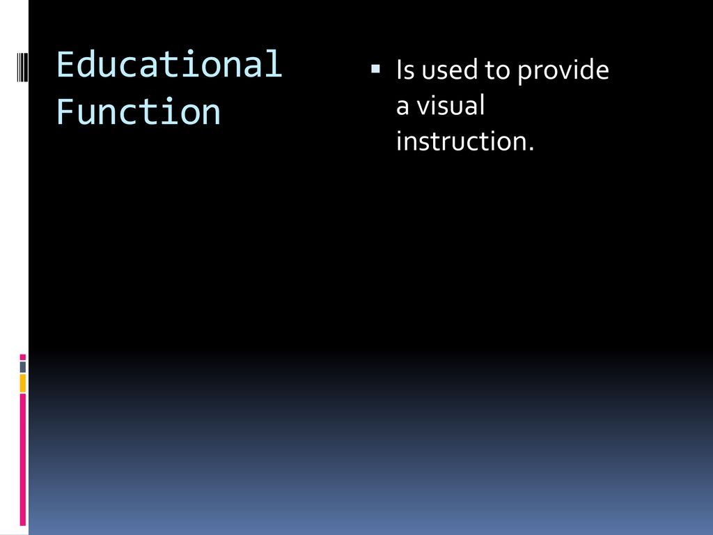 Educational Function Is used to provide a visual instruction.