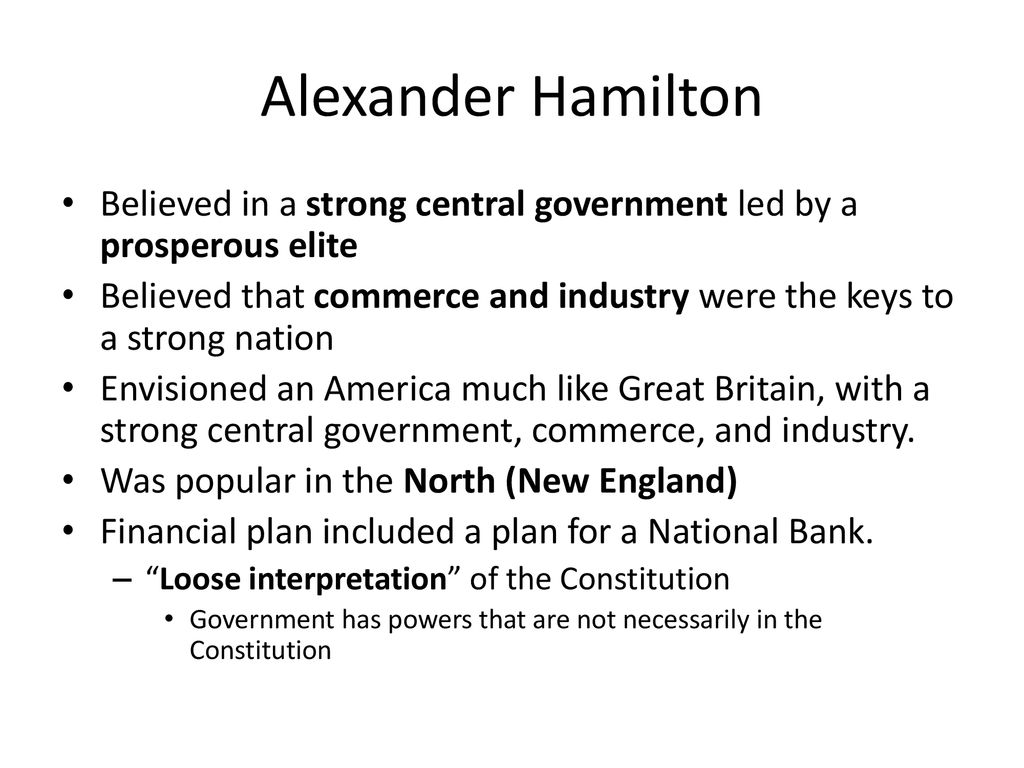 Alexander Hamilton Believed in a strong central government led by a prosperous elite.