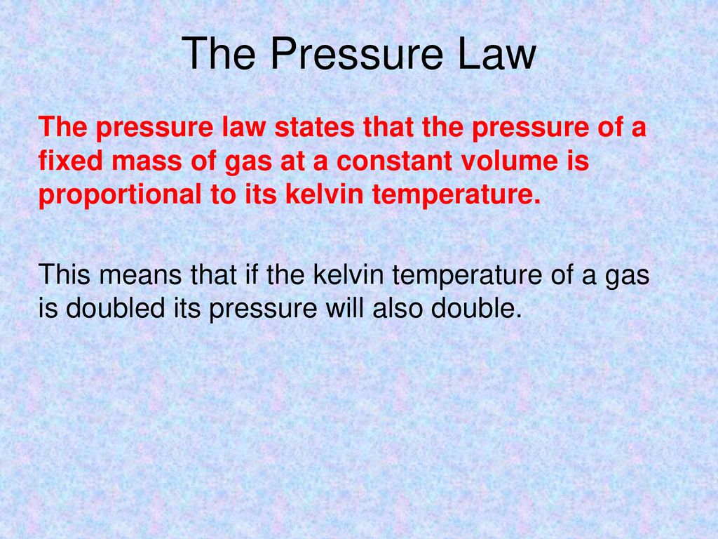 The Pressure Law The pressure law states that the pressure of a fixed mass of gas at a constant volume is proportional to its kelvin temperature.