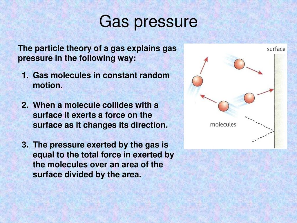 Gas pressure The particle theory of a gas explains gas pressure in the following way: Gas molecules in constant random motion.