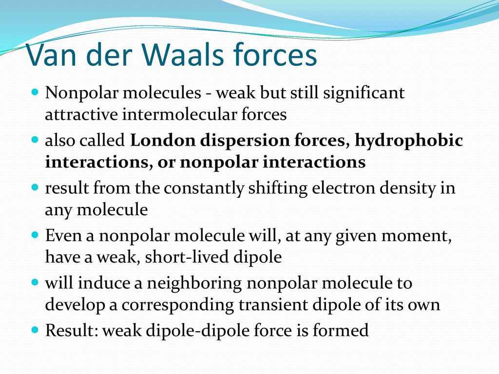 Van der Waals forces Nonpolar molecules - weak but still significant attractive intermolecular forces.