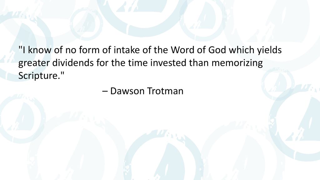 I know of no form of intake of the Word of God which yields greater dividends for the time invested than memorizing Scripture. – Dawson Trotman