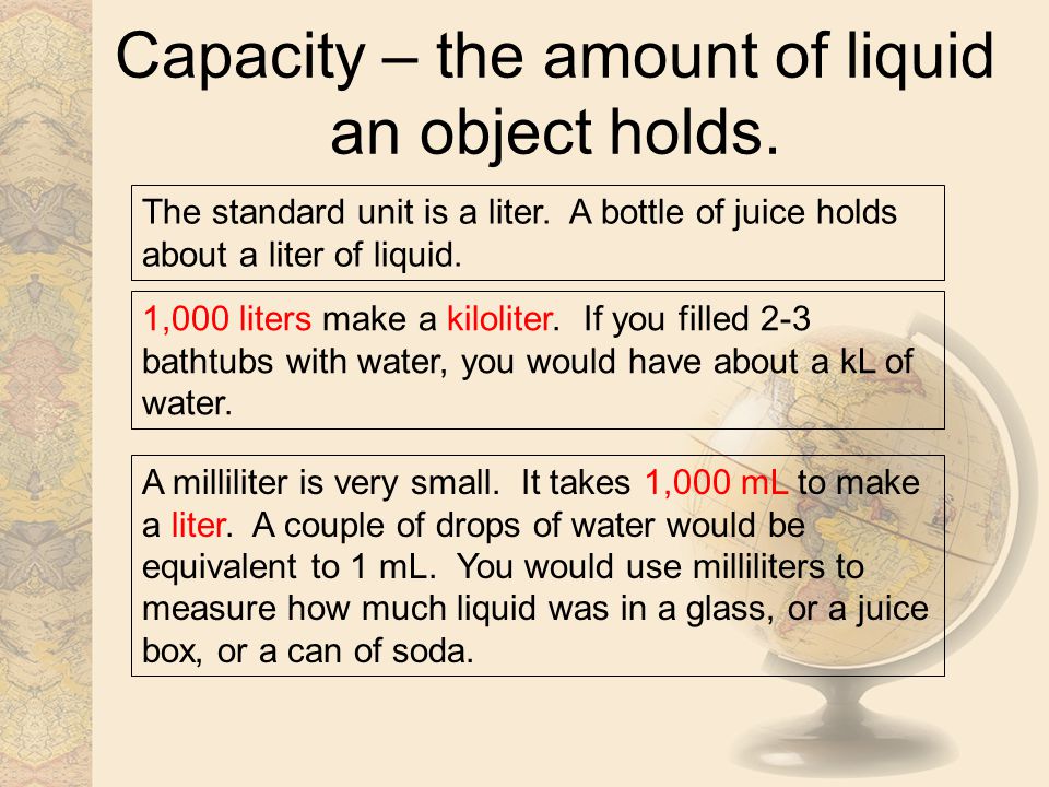 Capacity – the amount of liquid an object holds.