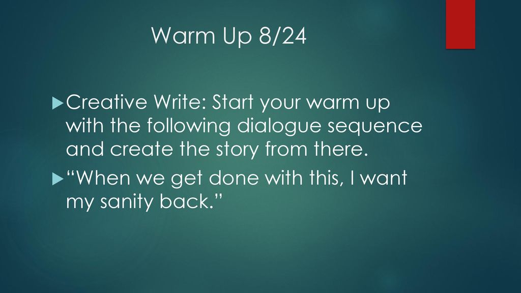 Warm Up 8/24 Creative Write: Start your warm up with the following dialogue sequence and create the story from there.
