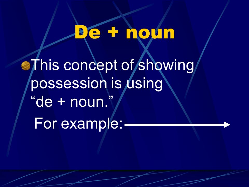 De + noun This concept of showing possession is using de + noun.