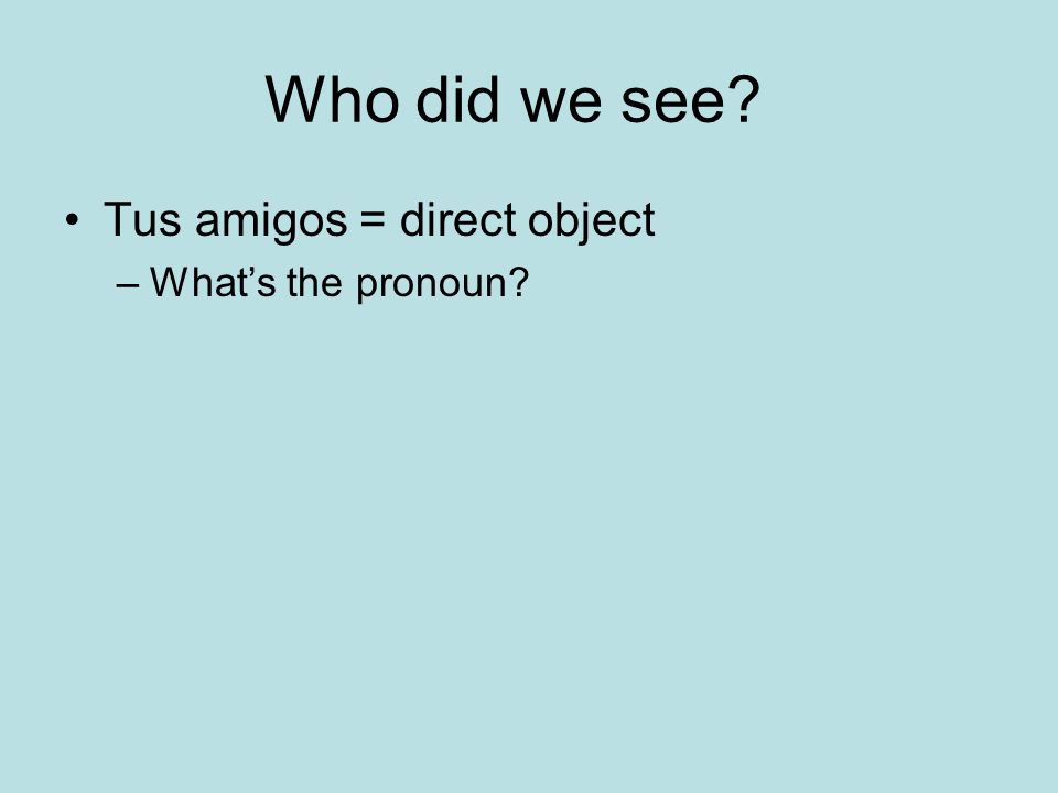Who did we see Tus amigos = direct object What’s the pronoun