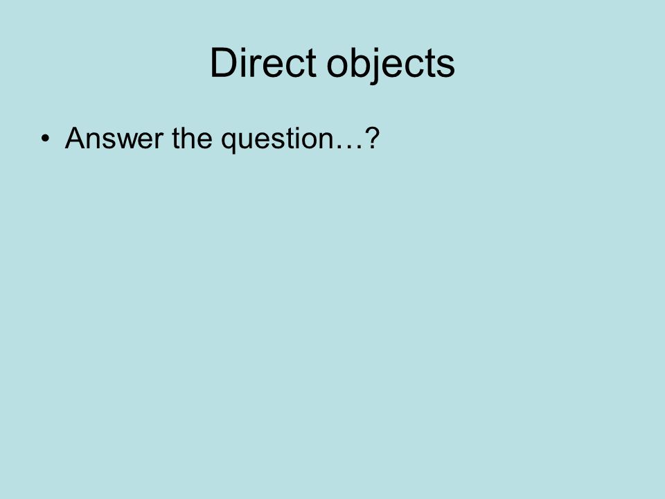 Direct objects Answer the question…