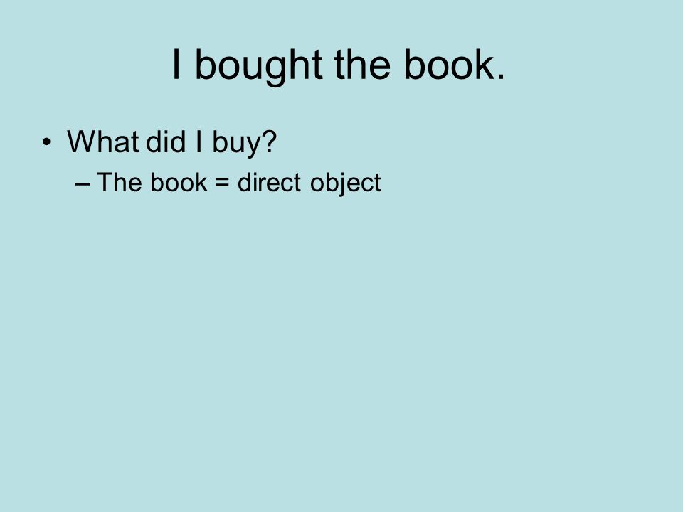 I bought the book. What did I buy The book = direct object