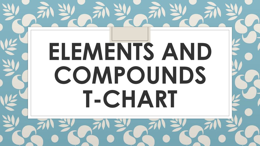 Elements and compounds t-chart - ppt download