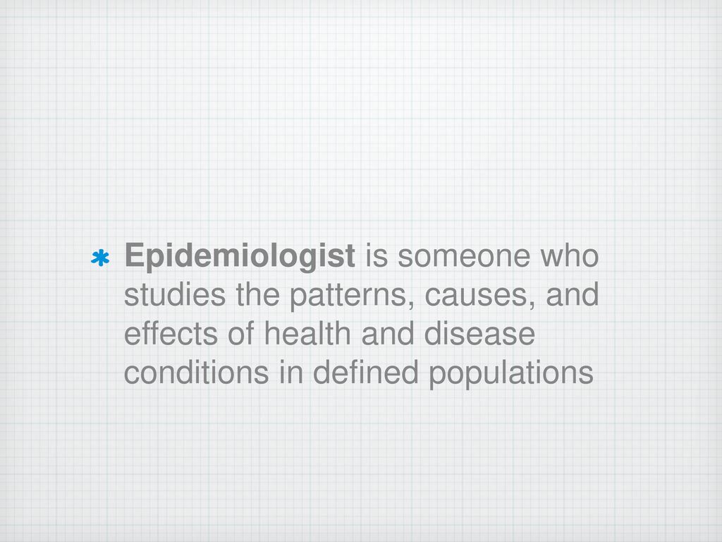 Epidemiologist is someone who studies the patterns, causes, and effects of health and disease conditions in defined populations
