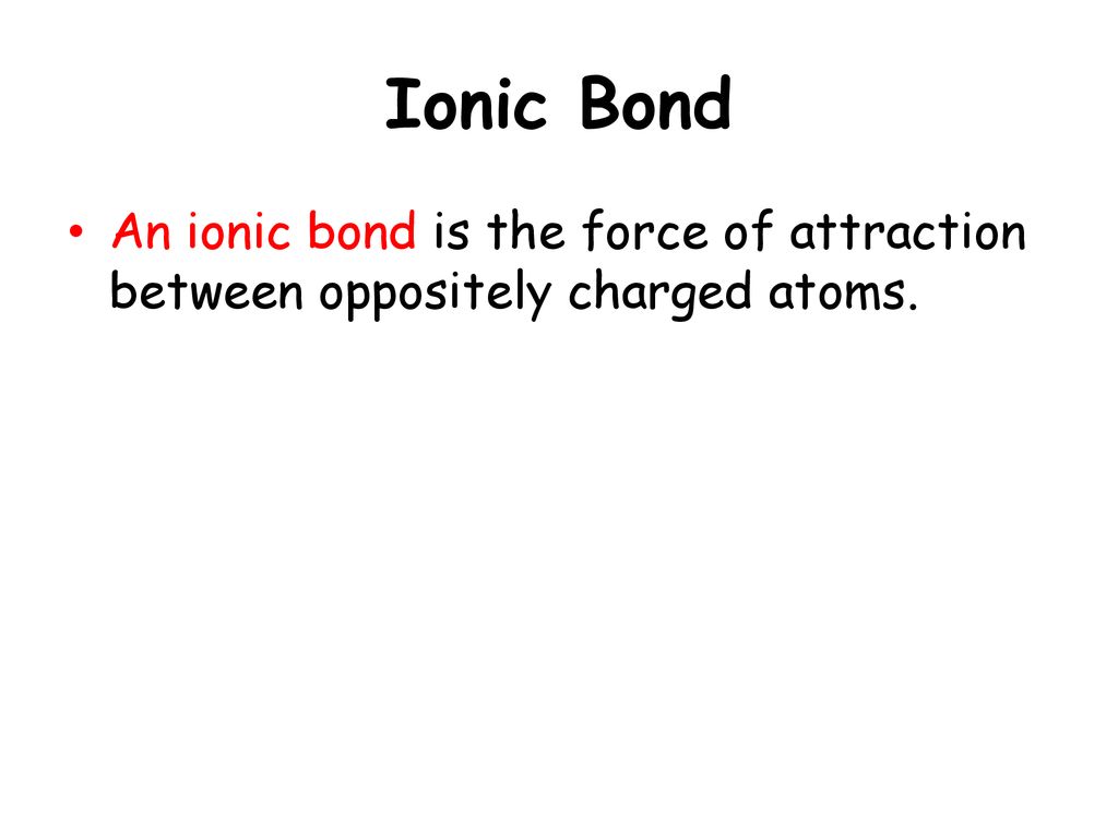 Ionic Bond An ionic bond is the force of attraction between oppositely charged atoms.