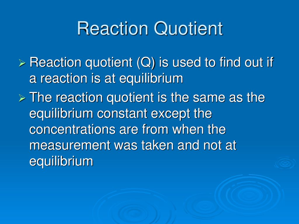 Reaction Quotient Reaction quotient (Q) is used to find out if a reaction is at equilibrium.