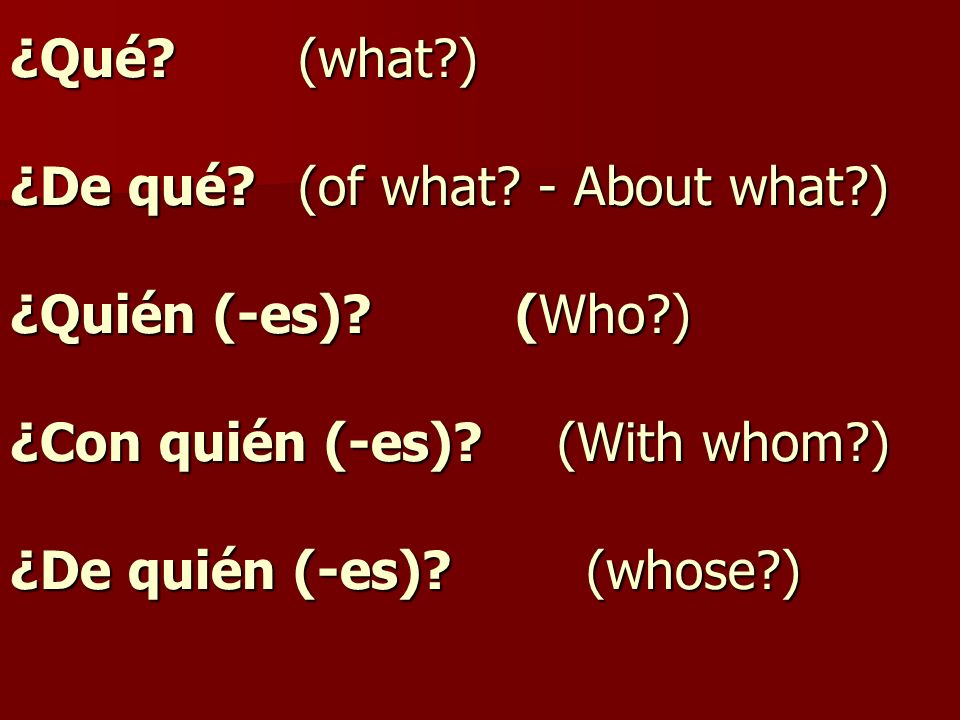¿Qué. (what. ) ¿De qué. (of what. - About what. ) ¿Quién (-es). (Who