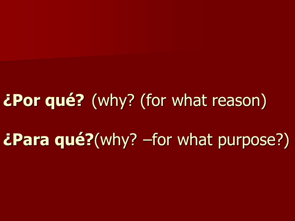 ¿Por qué (why (for what reason) ¿Para qué (why –for what purpose )