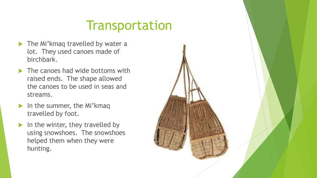 Transportation The Mi’kmaq travelled by water a lot. They used canoes made of birchbark.