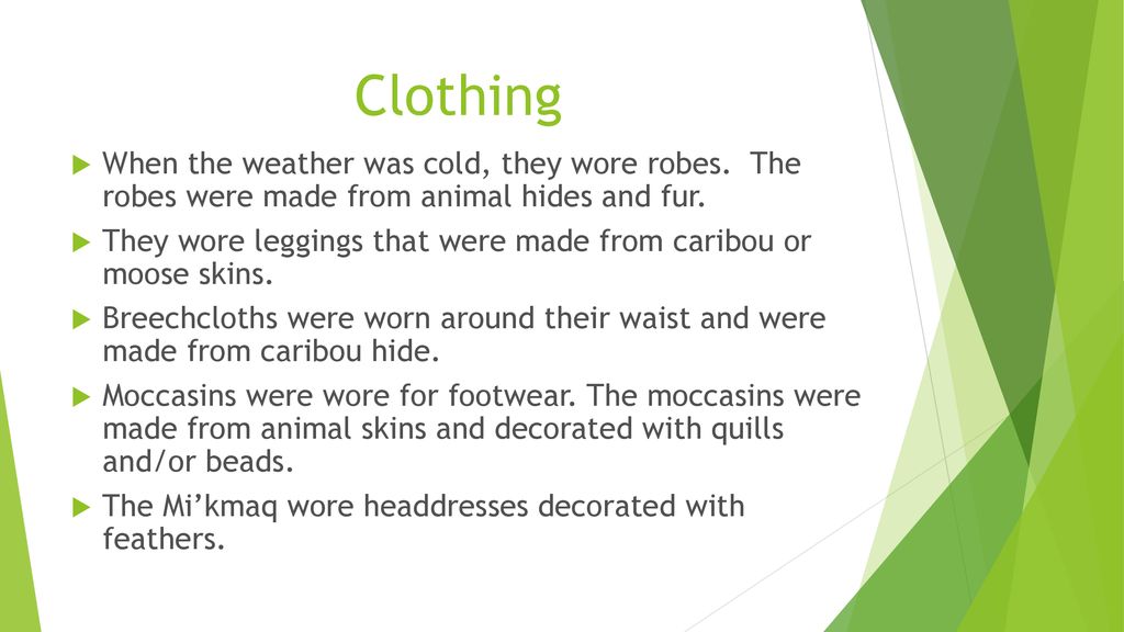 Clothing When the weather was cold, they wore robes. The robes were made from animal hides and fur.