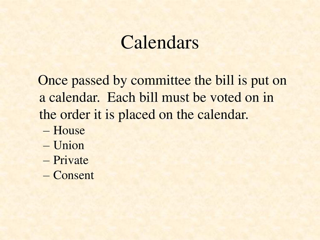 Calendars Once passed by committee the bill is put on a calendar. Each bill must be voted on in the order it is placed on the calendar.