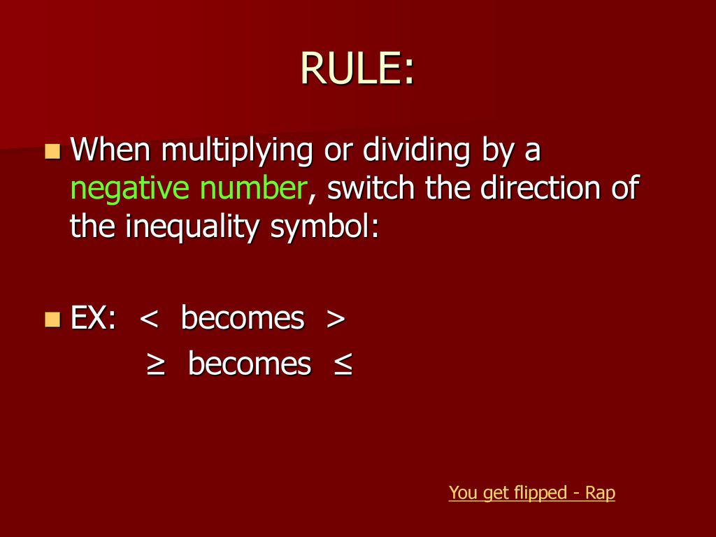 RULE: When multiplying or dividing by a negative number, switch the direction of the inequality symbol: