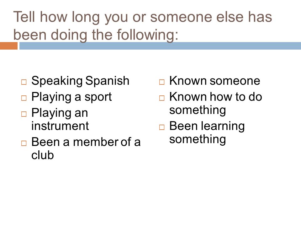 Tell how long you or someone else has been doing the following: