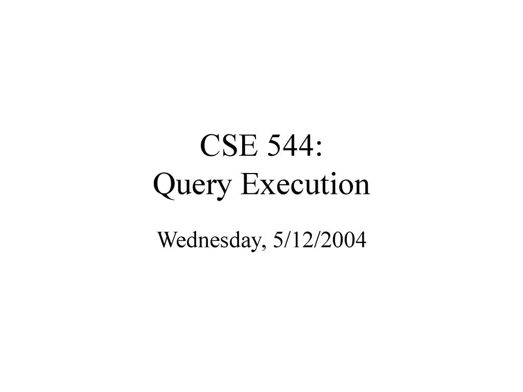 CSE 544: Query Execution Wednesday, 5/12/ ppt download