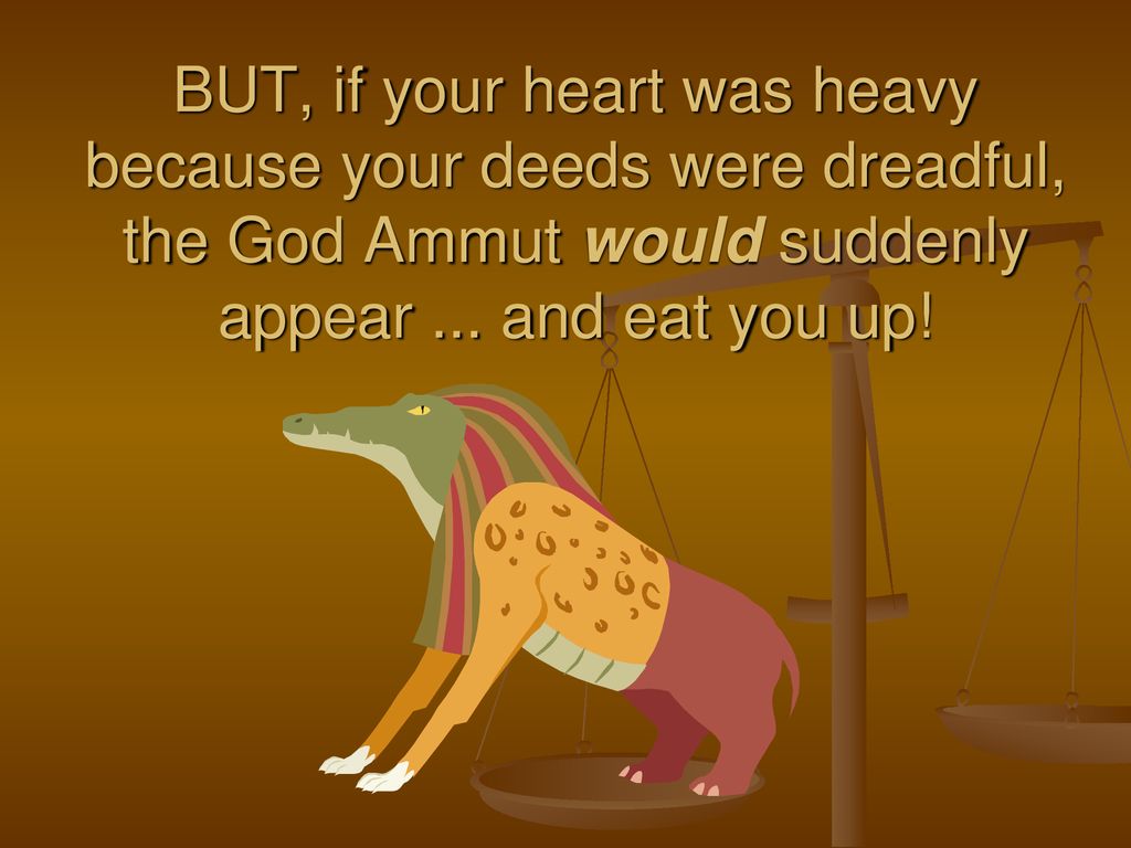 BUT, if your heart was heavy because your deeds were dreadful, the God Ammut would suddenly appear ...