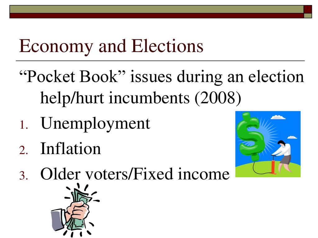 Economy and Elections Pocket Book issues during an election help/hurt incumbents (2008) Unemployment.