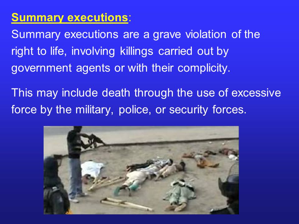 Summary executions: Summary executions are a grave violation of the. right to life, involving killings carried out by.