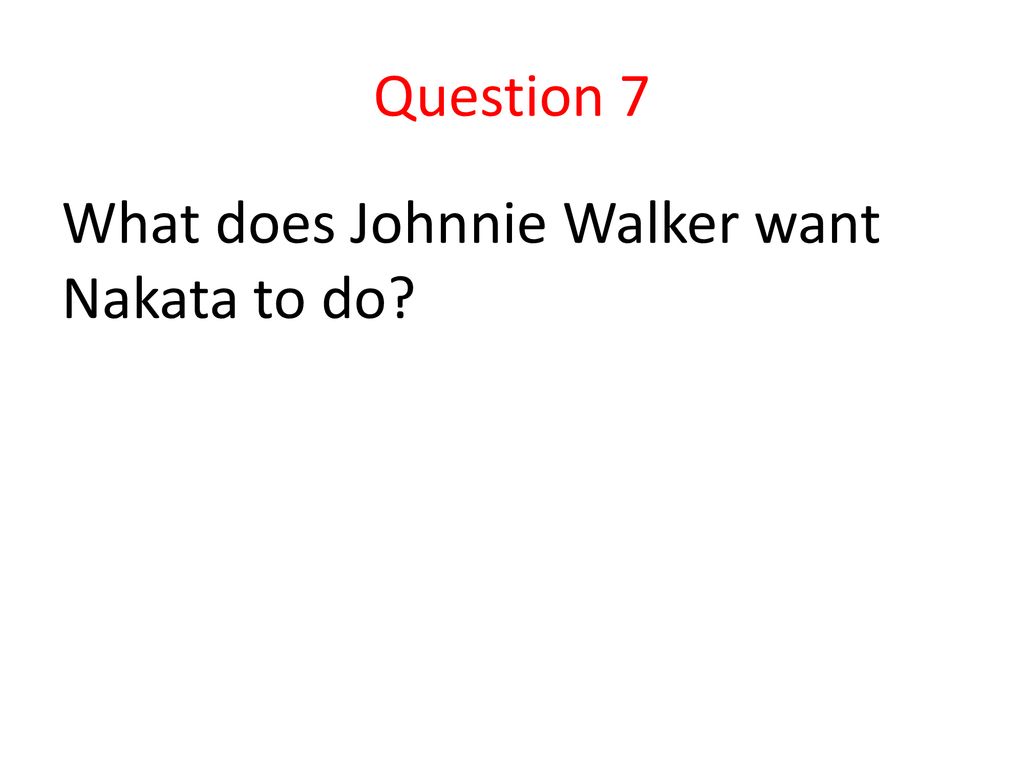 Question 7 What does Johnnie Walker want Nakata to do