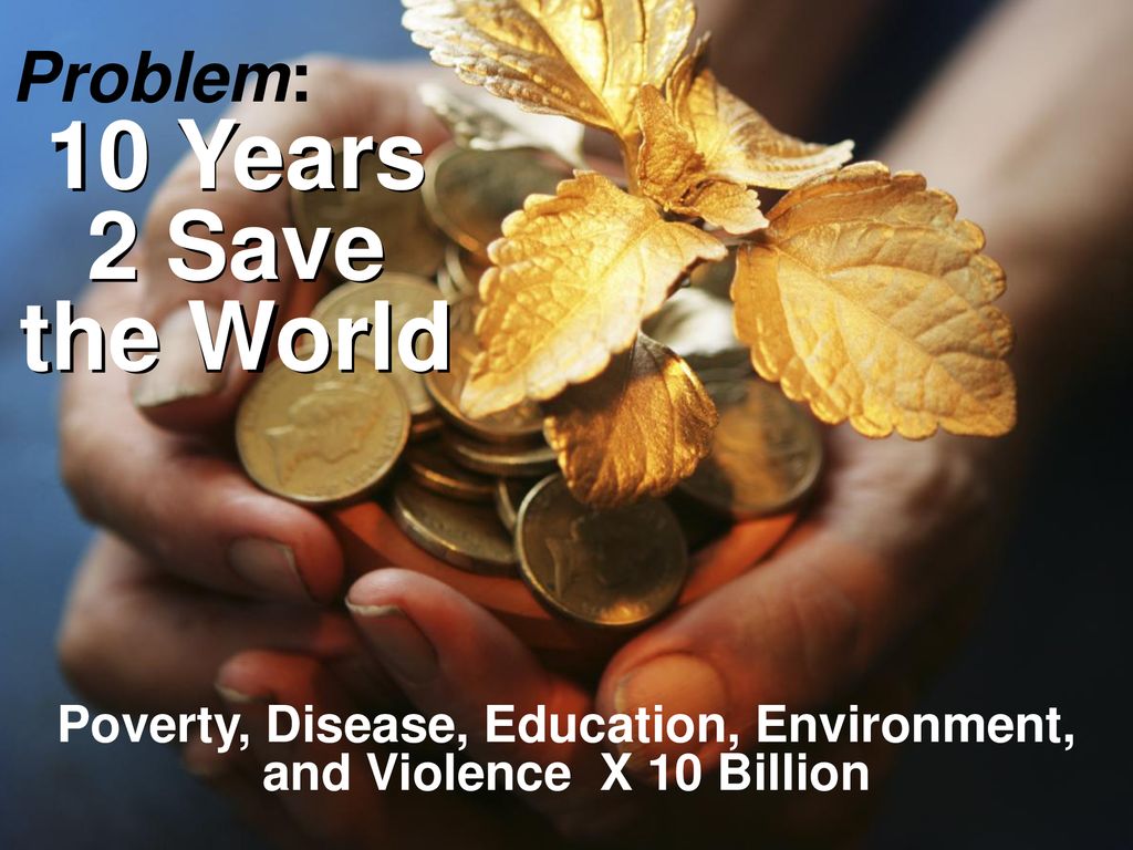 Poverty, Disease, Education, Environment, and Violence X 10 Billion