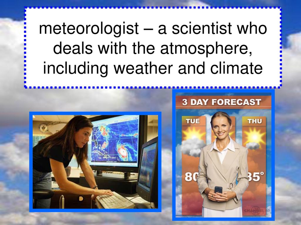 meteorologist – a scientist who deals with the atmosphere, including weather and climate