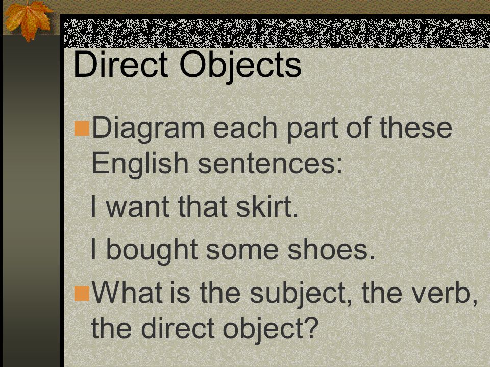 Direct Objects Diagram each part of these English sentences: