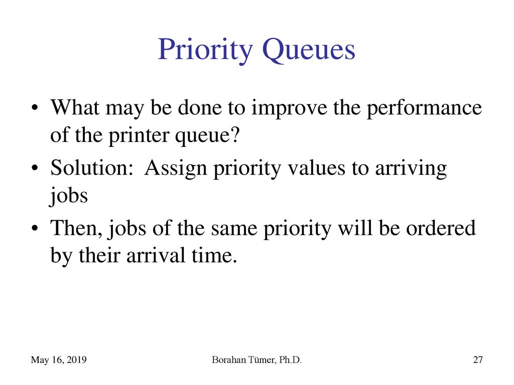 Priority Queues What may be done to improve the performance of the printer queue Solution: Assign priority values to arriving jobs.